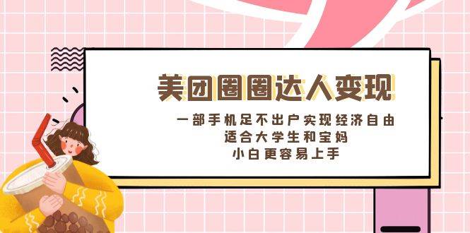 美团圈圈达人变现，一部手机足不出户实现经济自由。适合大学生和宝妈，小白更容易上手-星火微能网