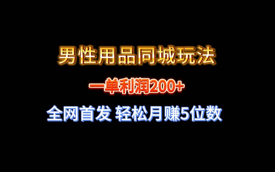 全网首发 一单利润200 男性用品同城玩法 轻松月赚5位数-星火微能网