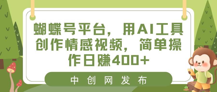 蝴蝶号平台，用AI工具创作情感视频，简单操作日赚400-星火微能网