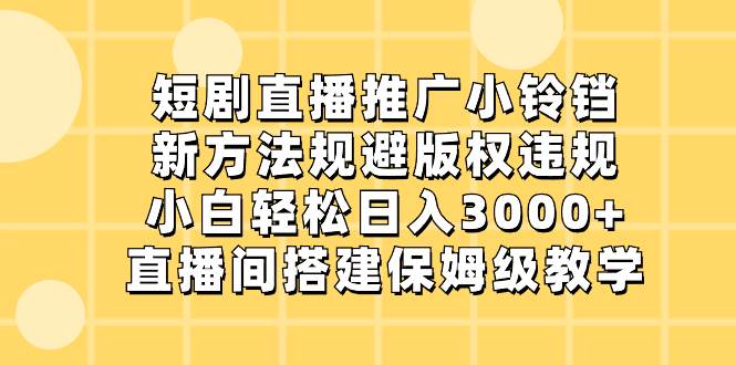 短剧直播推广小铃铛，小白轻松日入3000+，直播间搭建保姆级教学-星火微能网