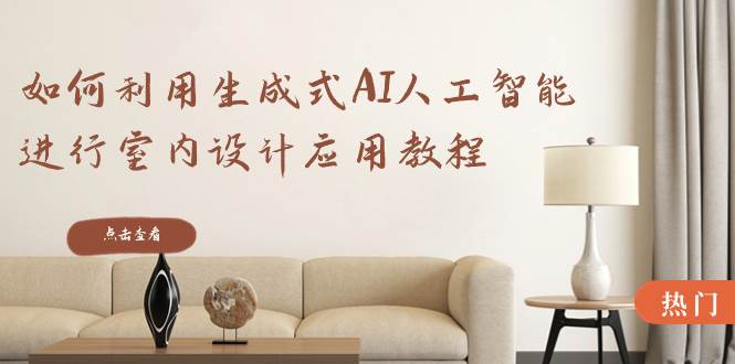 如何利用生成式AI人工智能进行室内设计应用教程（22节课）-星火微能网