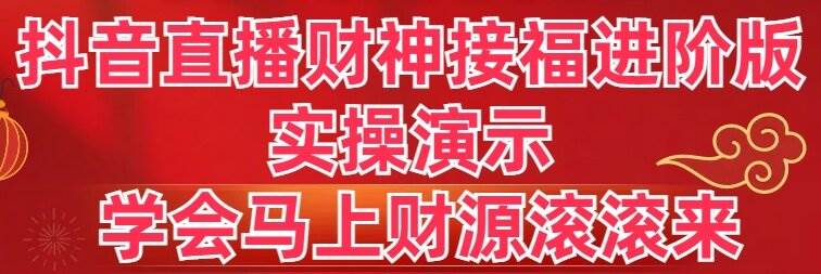 抖音直播财神接福进阶版 实操演示 学会马上财源滚滚来-星火微能网