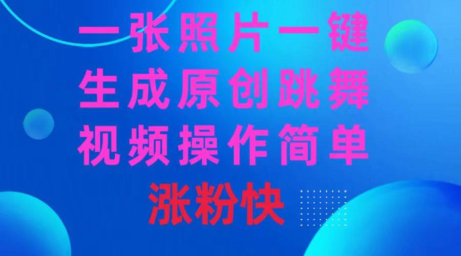 一张照片，一键生成原创跳舞视频 操作简单涨粉快-星火微能网