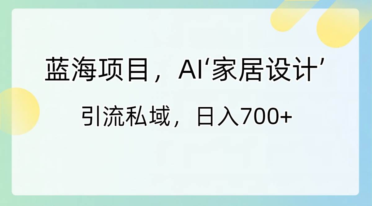 蓝海项目,AI‘家居设计’ 引流私域,日入700插图 62bf1edb3620250303232251