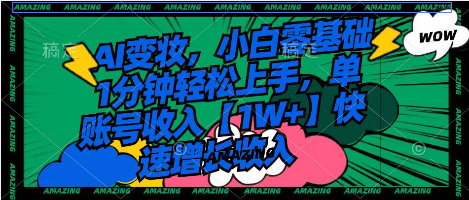 AI变妆，小白零基础1分钟轻松上手，单账号收入【1W 】快速增长收入-星火微能网