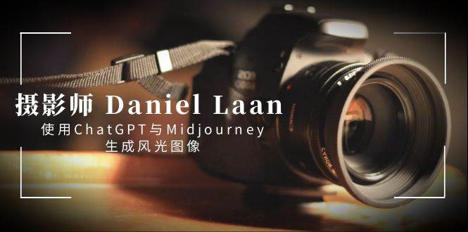 摄影师 Daniel Laan 使用ChatGPT与Midjourney生成风光图像-中英字幕-星火微能网