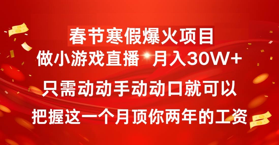 春节寒假爆火项目，普通小白如何通过小游戏直播做到月入30W-星火微能网