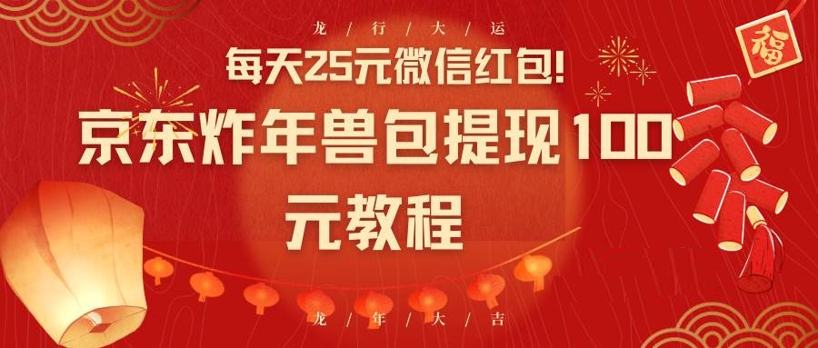 每天25元微信红包！京东炸年兽包提现100元教程-星火微能网