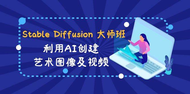 Stable Diffusion 大师班: 利用AI创建艺术图像及视频-31视频课-中英字幕-星火微能网