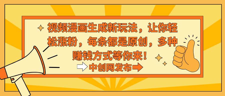 视频漫画生成新玩法，让你轻松涨粉，每条都是原创，多种赚钱方式等你来-星火微能网