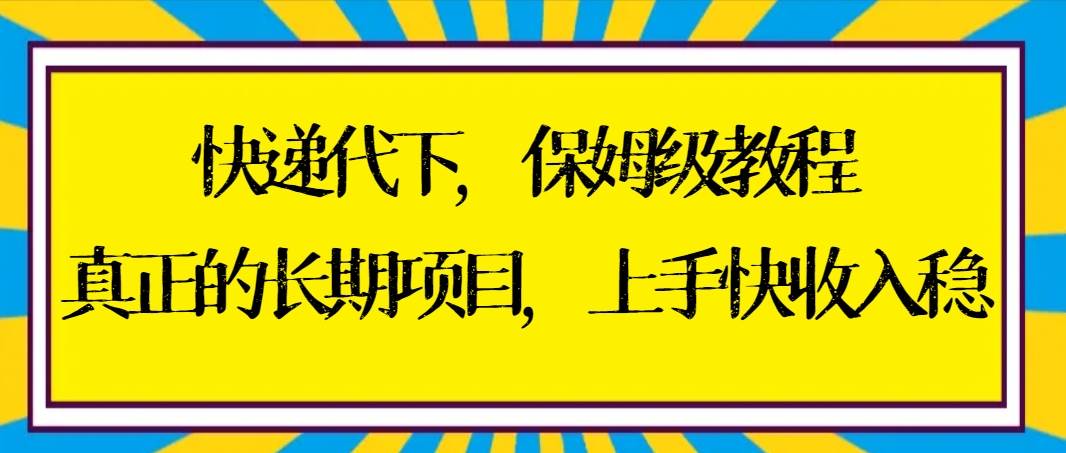 快递代下保姆级教程，真正的长期项目，上手快收入稳【实操+渠道】-星火微能网