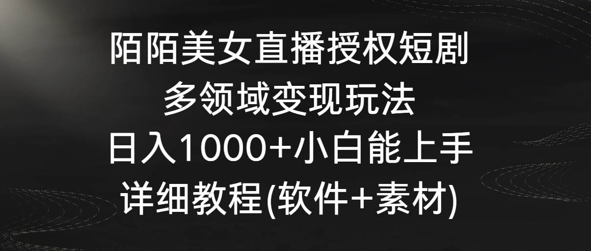 陌陌美女直播授权短剧，多领域变现玩法，日入1000+小白能上手，详细教程(软件+素材)-星火微能网