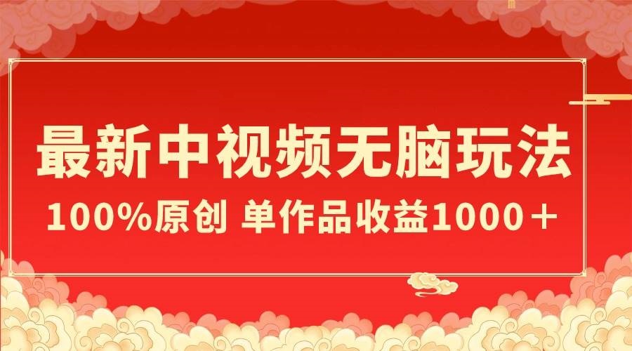 最新中视频轻松玩法，作品制作简单，100%原创，单作品收益1000＋-星火微能网