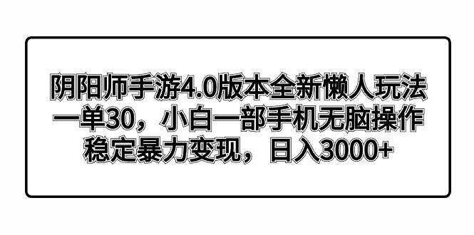 阴阳师手游4.0版本全新懒人玩法，一单30，小白一部手机轻松操作，稳定暴力变现-星火微能网