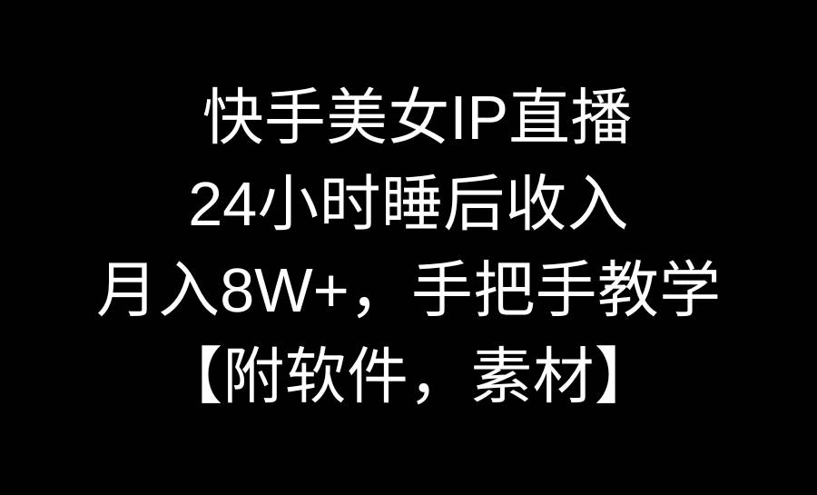 快手美女IP直播，24小时睡后收入，月入8W+，手把手教学【附软件，素材】-星火微能网