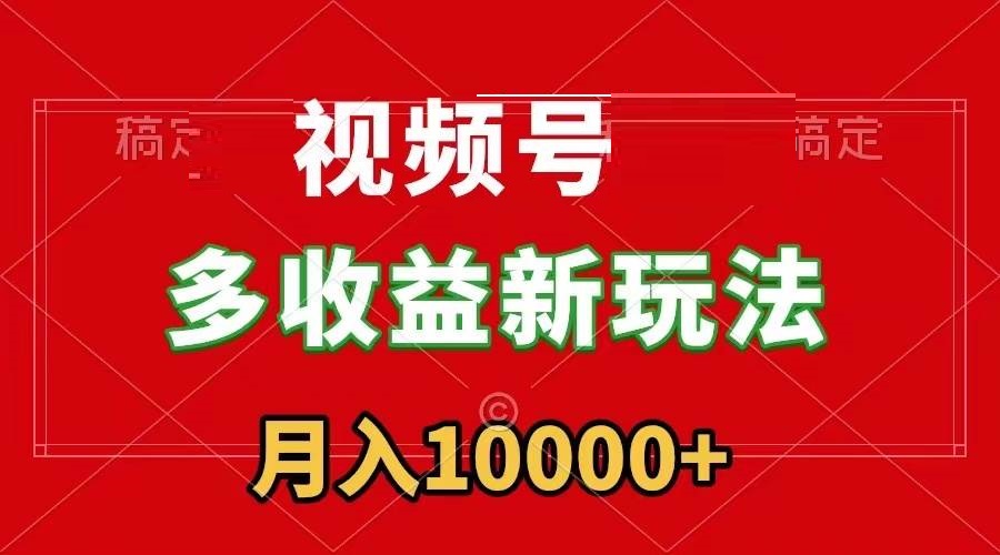 视频号多收益新玩法，每天5分钟，月入1w+，新手小白都能简单上手-星火微能网
