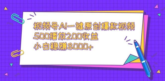 视频号AI一键原创爆款视频，500播放200收益，小白稳赚8000+-星火微能网