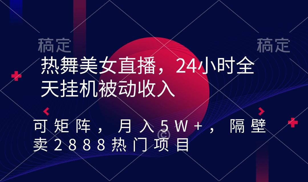 热舞美女直播，24小时全天挂机被动收入，可矩阵 月入5W+隔壁卖2888热门项目-星火微能网