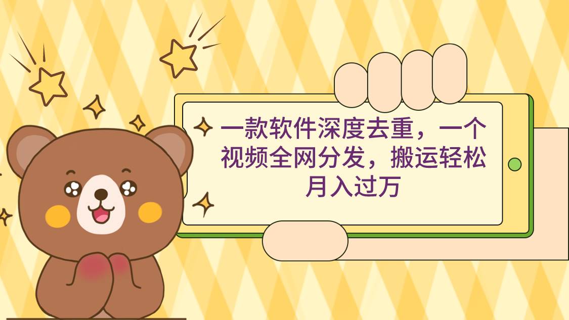 一款软件深度去重，一个视频全网分发，搬运轻松月入过W-星火微能网