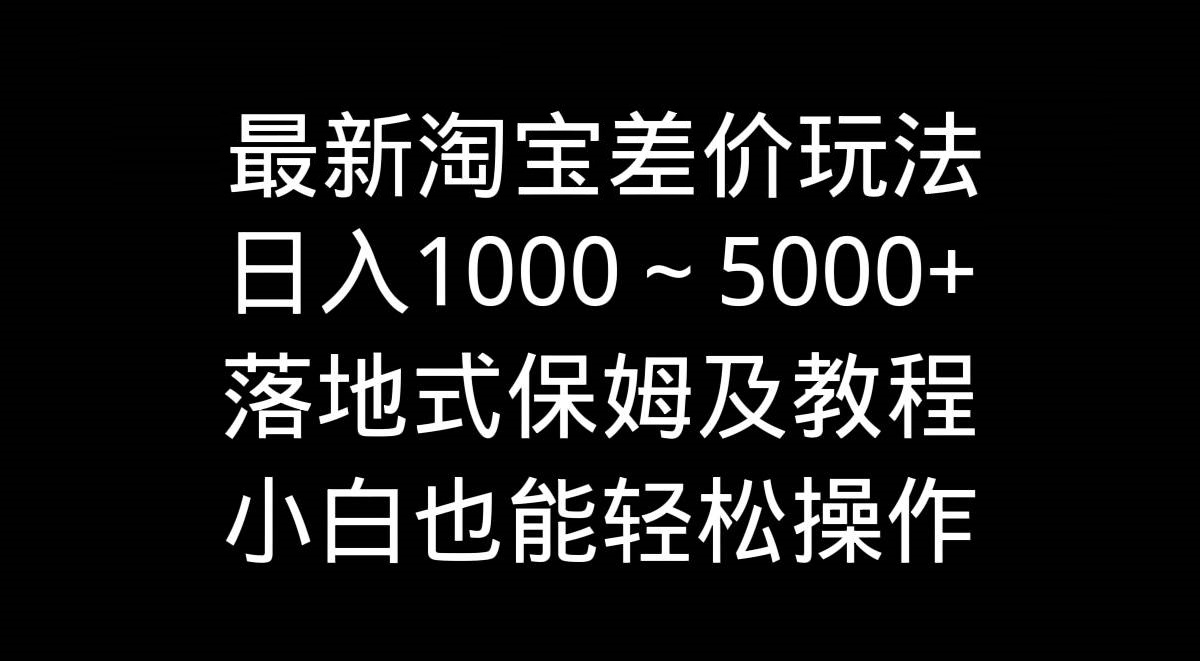 最新淘宝差价玩法，日入1000～5000+落地式保姆及教程 小白也能轻松操作-星火微能网