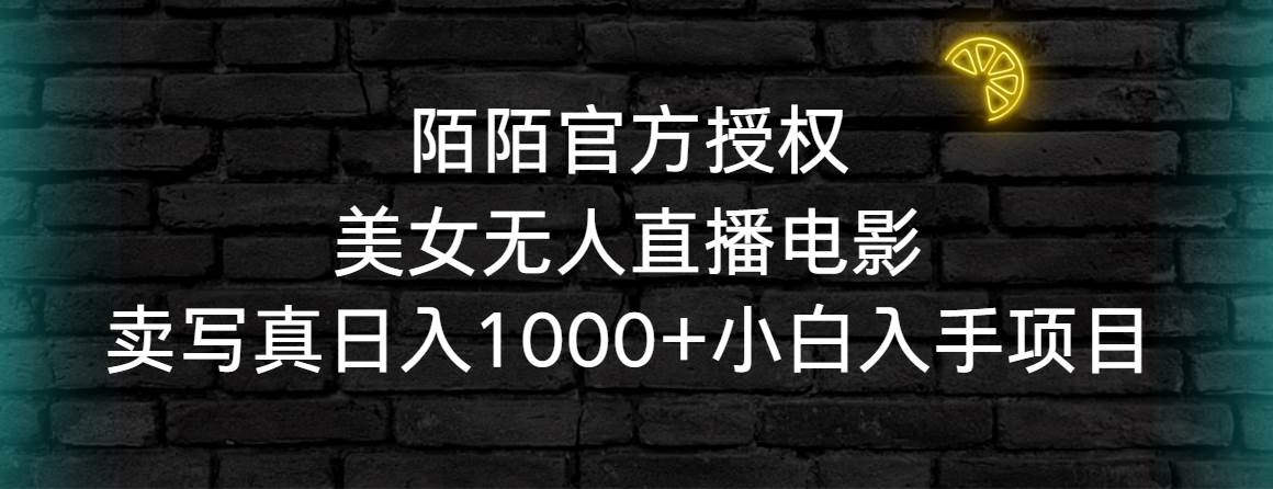 陌陌官方授权美女无人直播电影，卖写/真日入1000+小白入手项目-星火微能网