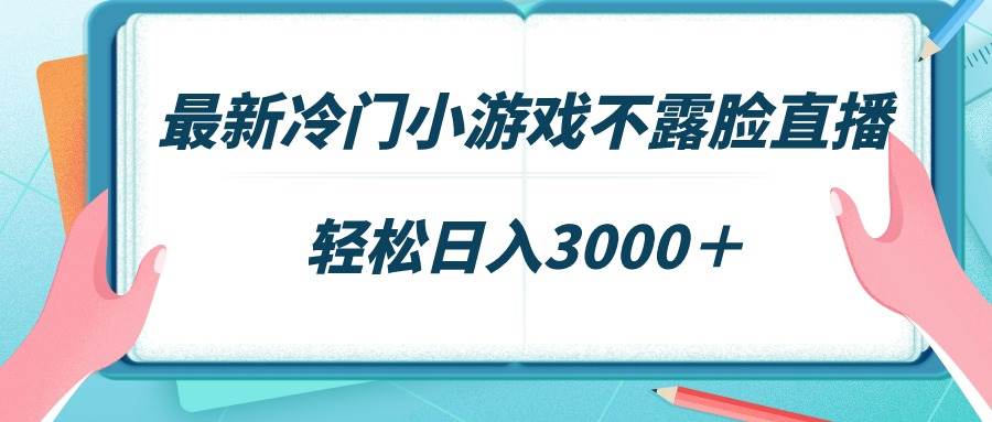 最新冷门小游戏不露脸直播，场观稳定几千，轻松日入3000＋-星火微能网