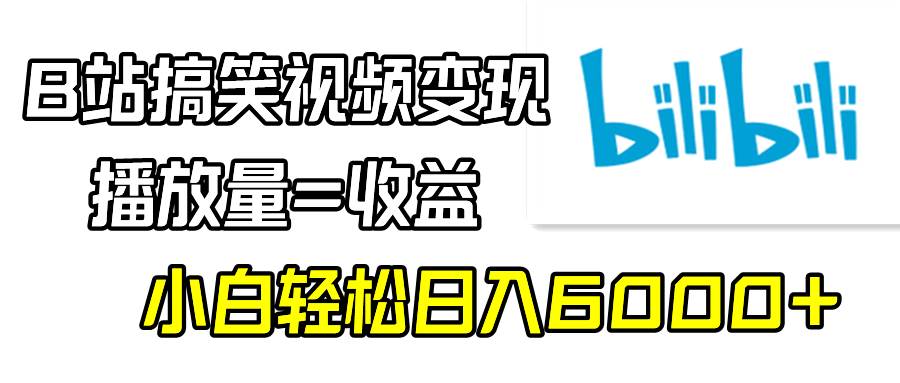 B站搞笑视频变现，播放量=收益，小白轻松日入6000+-星火微能网