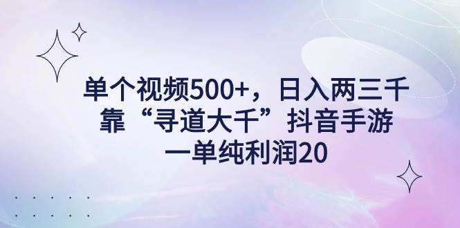 单个视频500+，日入两三千轻轻松松，靠“寻道大千”抖音手游，一单纯利润20，一台手机即可操作，无脑变现-星火微能网