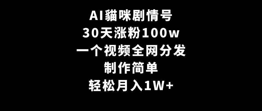AI貓咪剧情号，30天涨粉100w，制作简单，一个视频全网分发，轻松月入1W+-星火微能网