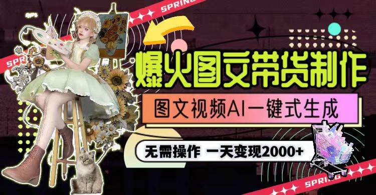 一天利润2000+，爆火图文带货制作,图片文案视频AI一键式生成，无需操作-星火微能网