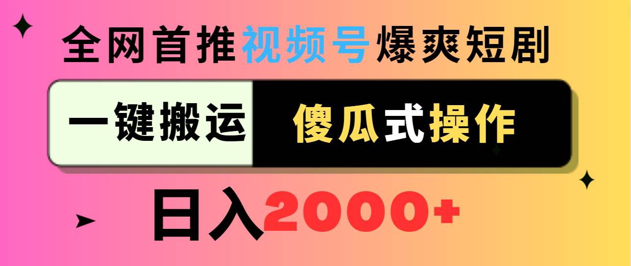 视频号爆爽短剧推广，一键搬运，傻瓜式操作，日入2000+-星火微能网