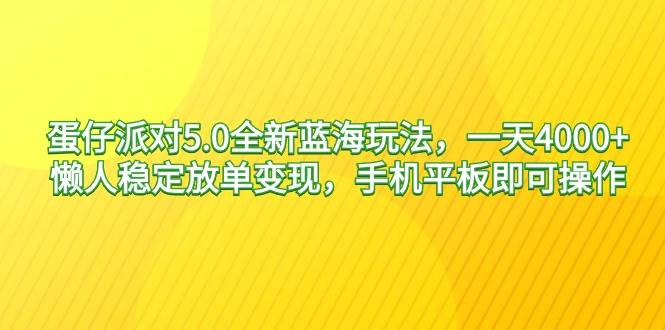 蛋仔派对5.0全新蓝海玩法，一天4000+，懒人稳定放单变现，手机平板即可操作，小白轻松上手-星火微能网
