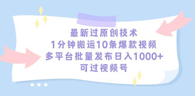 最新过原创技术，1分钟搬运10条爆款视频，多平台批量发布日入1000+-星火微能网