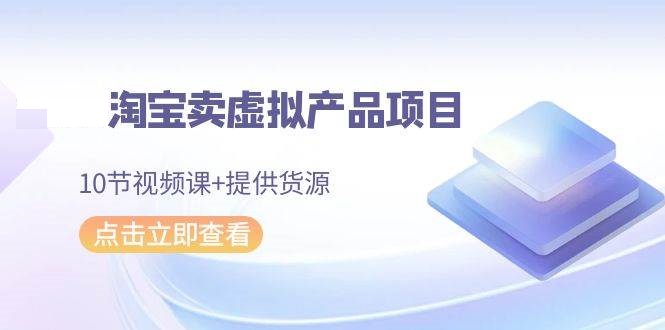 淘宝卖虚拟产品项目，10节视频课+提供货源-星火微能网