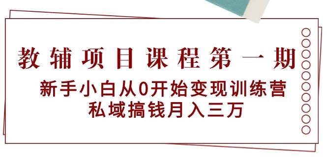 教辅项目课程第一期：新手小白从0开始变现训练营 私域搞钱月入三万-星火微能网
