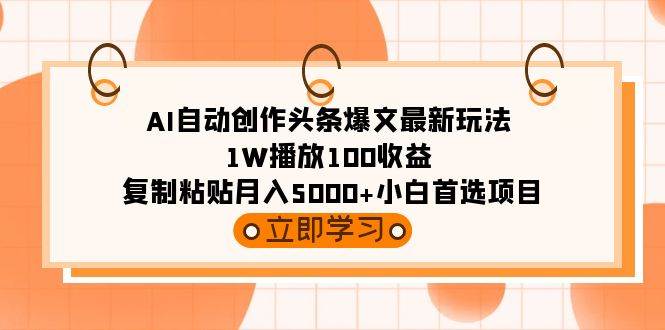 AI自动创作头条爆文最新玩法 1W播放100收益 复制粘贴月入5000+小白首选项目-星火微能网