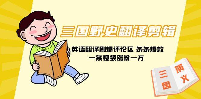 三国野史翻译剪辑 英语翻译刷爆评论区 条条爆款一条视频涨粉1w+附888G素材-星火微能网