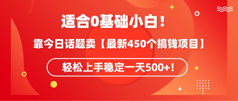 适合0基础小白！靠今日话题卖【最新450个搞钱方法】轻松上手稳定一天500+-星火微能网