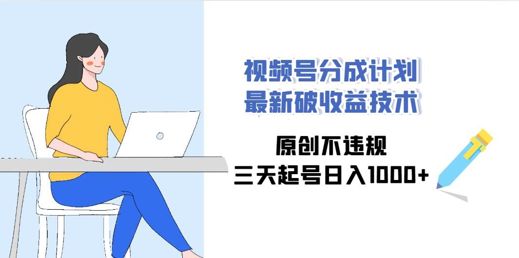 视频号分成计划最新破收益技术，原创不违规，三天起号日入1000+-星火微能网