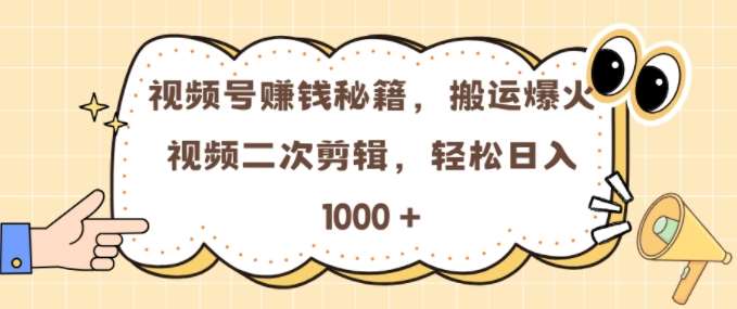 视频号 0门槛，搬运爆火视频进行二次剪辑，轻松实现日入几张【揭秘】-星火微能网