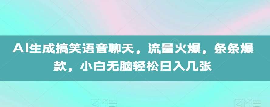 AI生成搞笑语音聊天，流量火爆，条条爆款，小白轻松轻松日入几张【揭秘】-星火微能网