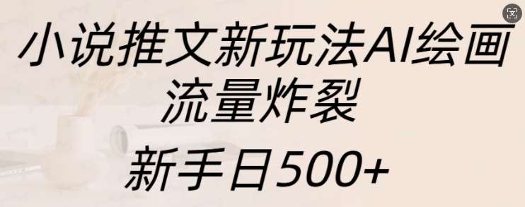 小说推文新玩法AI绘画，流量炸裂，新手日500+【揭秘】-星火微能网