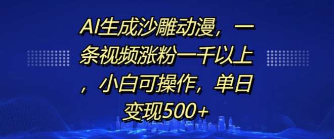 AI生成沙雕动漫，一条视频涨粉一千以上，小白可操作，单日变现500+-星火微能网