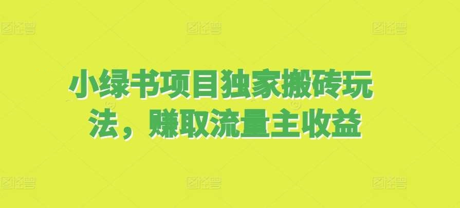 小绿书项目独家搬砖玩法，赚取流量主收益-星火微能网