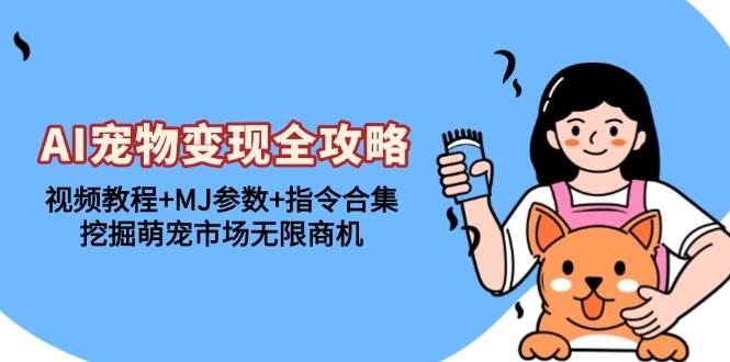 AI宠物变现全攻略：视频教程+MJ参数+指令合集，挖掘萌宠市场无限商机-星火微能网