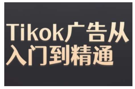 Tiktok Ads实操教程，Tiktok广告从入门到精通-星火微能网