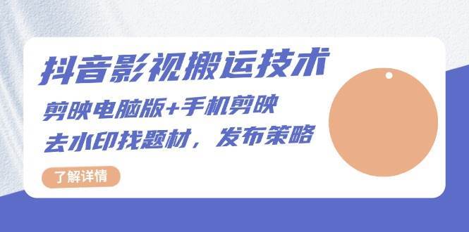 抖音影视搬运技术：电脑剪映+手机剪映，去水印找题材，发布策略-星火微能网