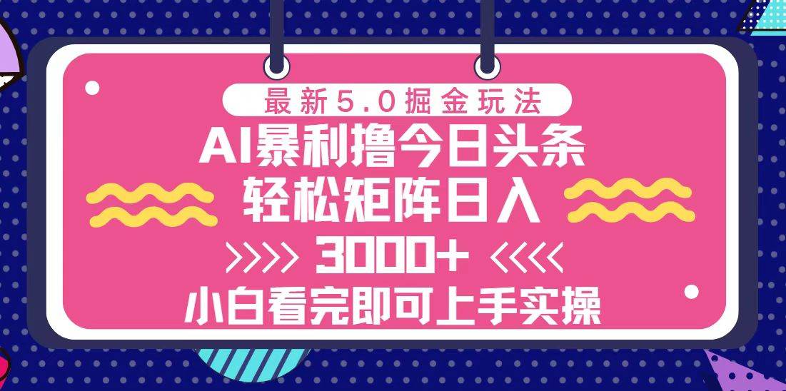 今日头条最新5.0掘金玩法，轻松矩阵日入3000+-星火微能网