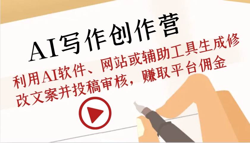 AI写作创作营：利用AI软件、网站或辅助工具生成修改文案并投稿审核，赚取平台佣金-星火微能网
