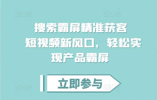 搜索霸屏精准获客，短视频新风口，轻松实现产品霸屏-星火微能网